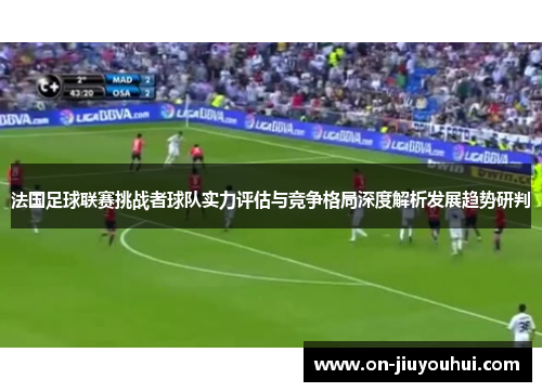 法国足球联赛挑战者球队实力评估与竞争格局深度解析发展趋势研判