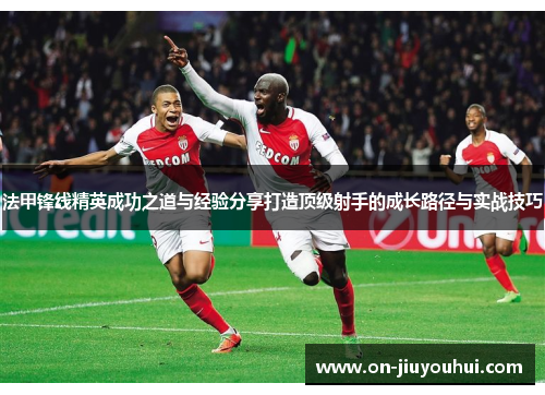 法甲锋线精英成功之道与经验分享打造顶级射手的成长路径与实战技巧