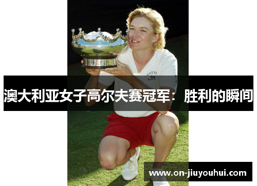 澳大利亚女子高尔夫赛冠军：胜利的瞬间