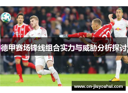 德甲赛场锋线组合实力与威胁分析探讨