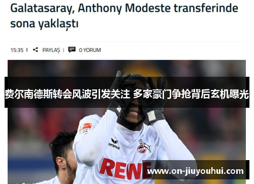 费尔南德斯转会风波引发关注 多家豪门争抢背后玄机曝光 费尔南德斯转会风波引发关注 多家豪门争抢背后玄机曝光