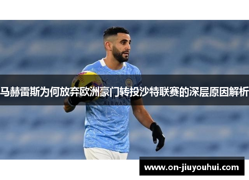 马赫雷斯为何放弃欧洲豪门转投沙特联赛的深层原因解析 马赫雷斯为何放弃欧洲豪门转投沙特联赛的深层原因解析
